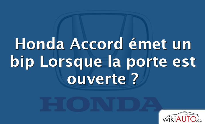 Honda Accord émet un bip Lorsque la porte est ouverte ?